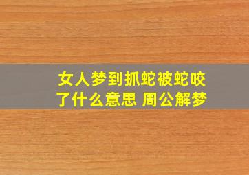 女人梦到抓蛇被蛇咬了什么意思 周公解梦